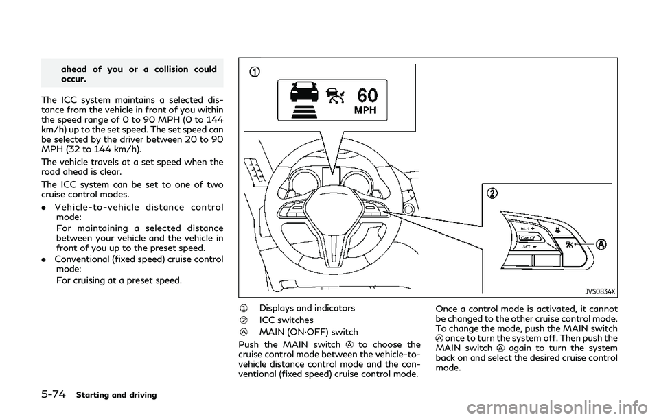 INFINITI Q60 2019 Owners Manual 5-74Starting and driving
ahead of you or a collision could
occur.
The ICC system maintains a selected dis-
tance from the vehicle in front of you within
the speed range of 0 to 90 MPH (0 to 144
km/h) INFINITI Q60 2019 Owners Manual 5-74Starting and driving
ahead of you or a collision could
occur.
The ICC system maintains a selected dis-
tance from the vehicle in front of you within
the speed range of 0 to 90 MPH (0 to 144
km/h)