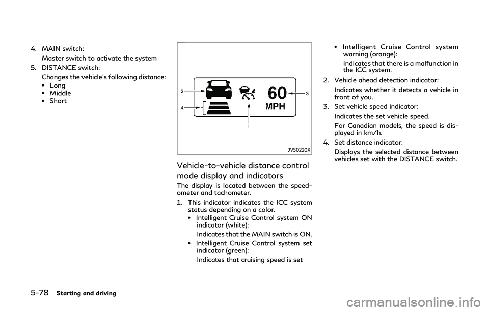 INFINITI Q60 2019 Owners Manual 5-78Starting and driving
4. MAIN switch:Master switch to activate the system
5. DISTANCE switch: Changes the vehicle’s following distance:
.Long.Middle.Short
JVS0220X
Vehicle-to-vehicle distance con INFINITI Q60 2019 Owners Manual 5-78Starting and driving
4. MAIN switch:Master switch to activate the system
5. DISTANCE switch: Changes the vehicle’s following distance:
.Long.Middle.Short
JVS0220X
Vehicle-to-vehicle distance con