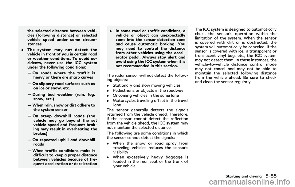 INFINITI Q60 2019  Owners Manual the selected distance between vehi-
cles (following distance) or selected
vehicle speed under some circum-
stances.
. The system may not detect the
vehicle in front of you in certain road
or weather c