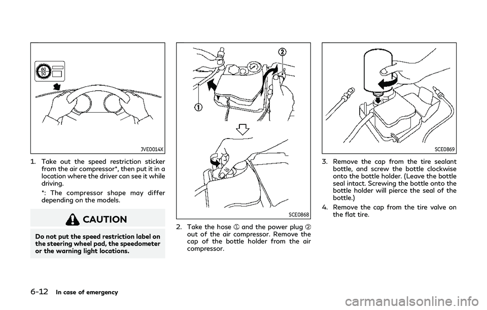 INFINITI Q60 2019 Owners Manual 6-12In case of emergency
JVE0014X
1. Take out the speed restriction stickerfrom the air compressor*, then put it in a
location where the driver can see it while
driving.
*: The compressor shape may di INFINITI Q60 2019 Owners Manual 6-12In case of emergency
JVE0014X
1. Take out the speed restriction stickerfrom the air compressor*, then put it in a
location where the driver can see it while
driving.
*: The compressor shape may di
