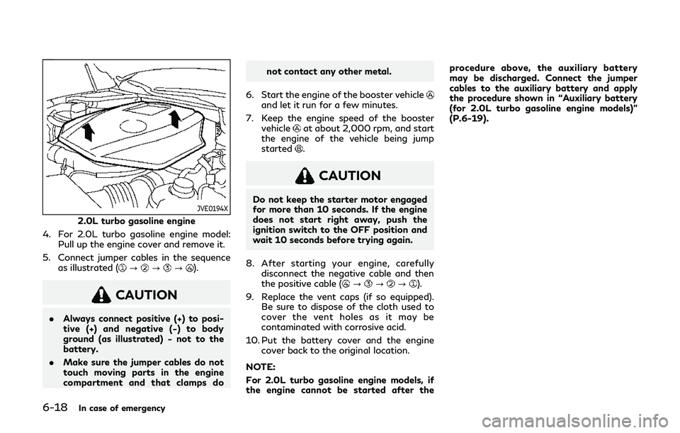 INFINITI Q60 2019  Owners Manual 6-18In case of emergency
JVE0194X
2.0L turbo gasoline engine
4. For 2.0L turbo gasoline engine model: Pull up the engine cover and remove it.
5. Connect jumper cables in the sequence as illustrated (
