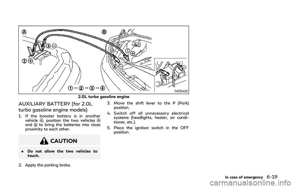 INFINITI Q60 2019 Owners Manual JVE0142X
2.0L turbo gasoline engine
AUXILIARY BATTERY (for 2.0L
turbo gasoline engine models)
1. If the booster battery is in anothervehicle, position the two vehiclesandto bring the batteries into cl INFINITI Q60 2019 Owners Manual JVE0142X
2.0L turbo gasoline engine
AUXILIARY BATTERY (for 2.0L
turbo gasoline engine models)
1. If the booster battery is in anothervehicle, position the two vehiclesandto bring the batteries into cl