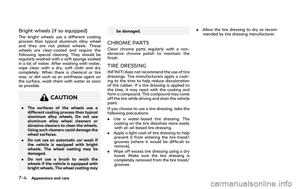 INFINITI Q60 2019 User Guide 7-4Appearance and care
Bright wheels (if so equipped)
The bright wheels use a different coating
process than typical aluminum alloy wheel
and they are not plated wheels. These
wheels are clear-coated 