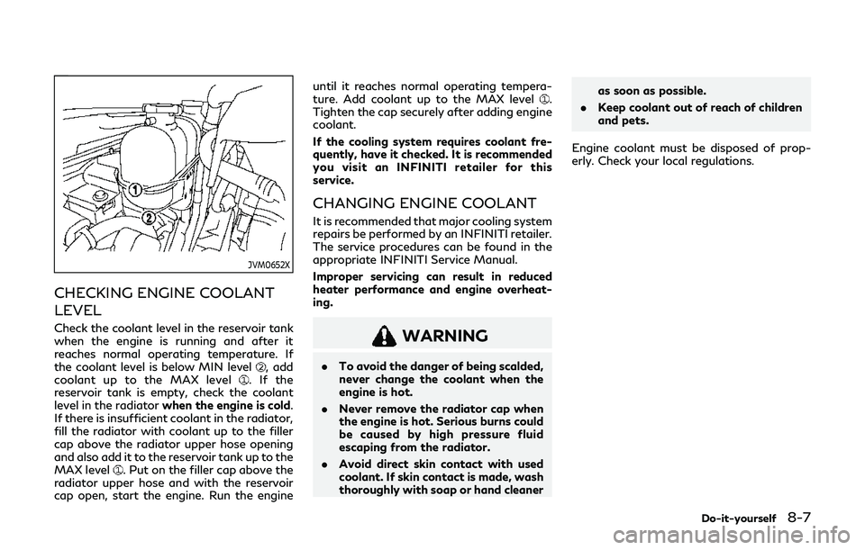 INFINITI Q60 2019  Owners Manual JVM0652X
CHECKING ENGINE COOLANT
LEVEL
Check the coolant level in the reservoir tank
when the engine is running and after it
reaches normal operating temperature. If
the coolant level is below MIN lev
