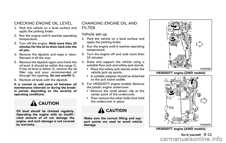 INFINITI Q60 2019 Owners Manual CHECKING ENGINE OIL LEVEL
1. Park the vehicle on a level surface andapply the parking brake.
2. Run the engine until it reaches operating temperature.
3. Turn off the engine. Wait more than 15
minutes INFINITI Q60 2019 Owners Manual CHECKING ENGINE OIL LEVEL
1. Park the vehicle on a level surface andapply the parking brake.
2. Run the engine until it reaches operating temperature.
3. Turn off the engine. Wait more than 15
minutes