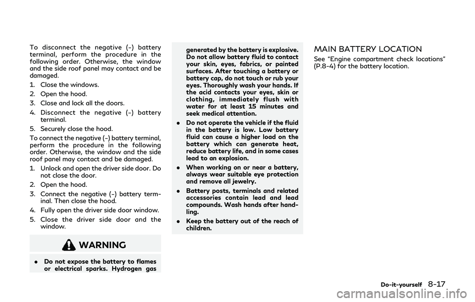 INFINITI Q60 2019 Owners Manual To disconnect the negative (−) battery
terminal, perform the procedure in the
following order. Otherwise, the window
and the side roof panel may contact and be
damaged.
1. Close the windows.
2. Open INFINITI Q60 2019 Owners Manual To disconnect the negative (−) battery
terminal, perform the procedure in the
following order. Otherwise, the window
and the side roof panel may contact and be
damaged.
1. Close the windows.
2. Open
