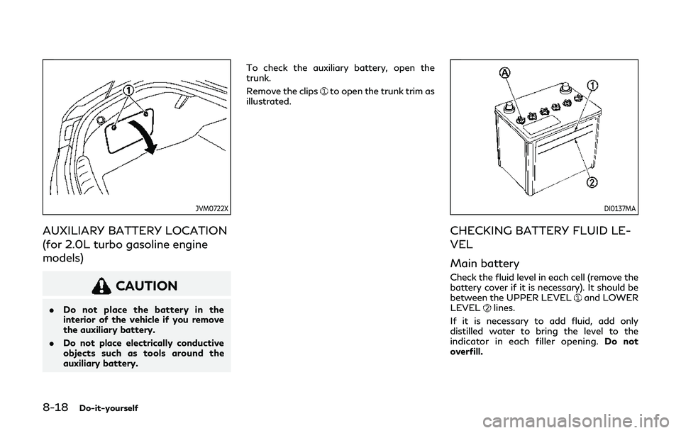 INFINITI Q60 2019 Owners Manual 8-18Do-it-yourself
JVM0722X
AUXILIARY BATTERY LOCATION
(for 2.0L turbo gasoline engine
models)
CAUTION
.Do not place the battery in the
interior of the vehicle if you remove
the auxiliary battery.
. D INFINITI Q60 2019 Owners Manual 8-18Do-it-yourself
JVM0722X
AUXILIARY BATTERY LOCATION
(for 2.0L turbo gasoline engine
models)
CAUTION
.Do not place the battery in the
interior of the vehicle if you remove
the auxiliary battery.
. D