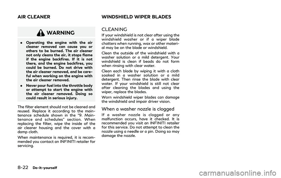 INFINITI Q60 2019  Owners Manual 8-22Do-it-yourself
WARNING
.Operating the engine with the air
cleaner removed can cause you or
others to be burned. The air cleaner
not only cleans the air, it stops flame
if the engine backfires. If 