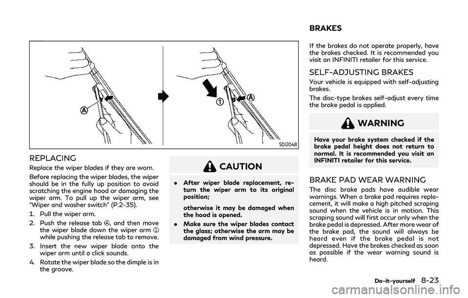 INFINITI Q60 2019 Owners Manual SDI2048
REPLACING
Replace the wiper blades if they are worn.
Before replacing the wiper blades, the wiper
should be in the fully up position to avoid
scratching the engine hood or damaging the
wiper a INFINITI Q60 2019 Owners Manual SDI2048
REPLACING
Replace the wiper blades if they are worn.
Before replacing the wiper blades, the wiper
should be in the fully up position to avoid
scratching the engine hood or damaging the
wiper a