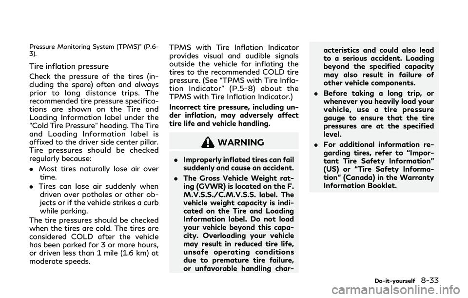 INFINITI Q60 2019 Owners Manual Pressure Monitoring System (TPMS)” (P.6-
3).
Tire inflation pressure
Check the pressure of the tires (in-
cluding the spare) often and always
prior to long distance trips. The
recommended tire press INFINITI Q60 2019 Owners Manual Pressure Monitoring System (TPMS)” (P.6-
3).
Tire inflation pressure
Check the pressure of the tires (in-
cluding the spare) often and always
prior to long distance trips. The
recommended tire press