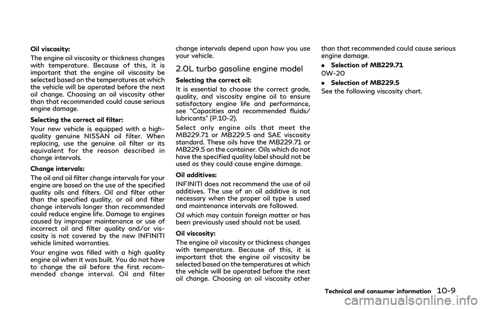 INFINITI Q60 2019  Owners Manual Oil viscosity:
The engine oil viscosity or thickness changes
with temperature. Because of this, it is
important that the engine oil viscosity be
selected based on the temperatures at which
the vehicle