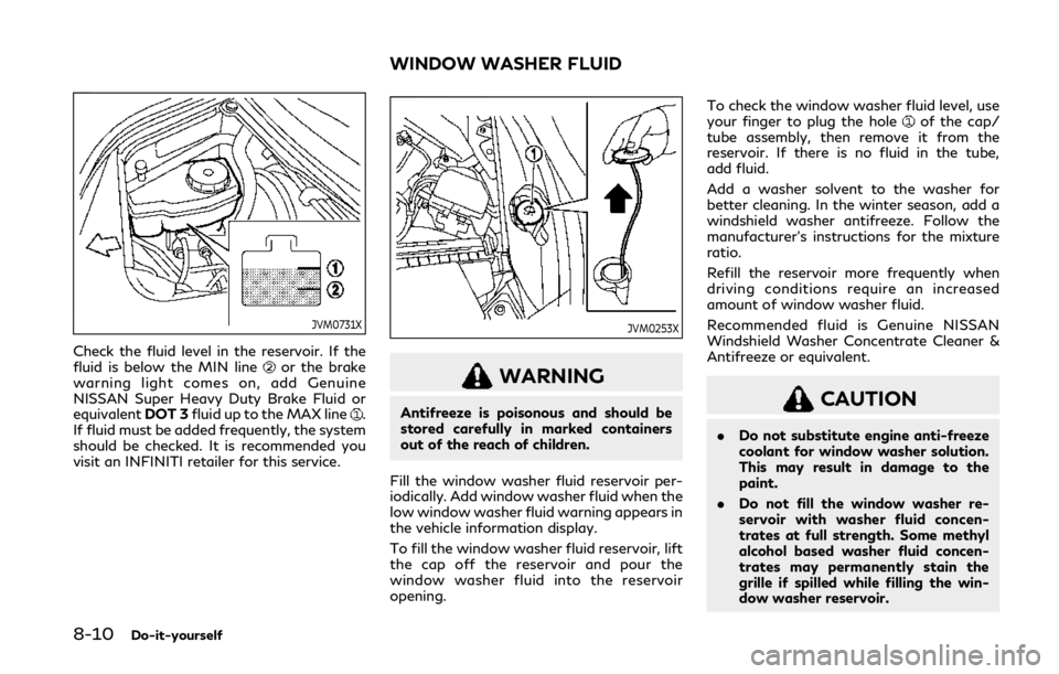INFINITI Q60 2020 Owners Manual 8-10Do-it-yourself
JVM0731X
Check the fluid level in the reservoir. If the
fluid is below the MIN lineor the brake
warning light comes on, add Genuine
NISSAN Super Heavy Duty Brake Fluid or
equivalent INFINITI Q60 2020 Owners Manual 8-10Do-it-yourself
JVM0731X
Check the fluid level in the reservoir. If the
fluid is below the MIN lineor the brake
warning light comes on, add Genuine
NISSAN Super Heavy Duty Brake Fluid or
equivalent