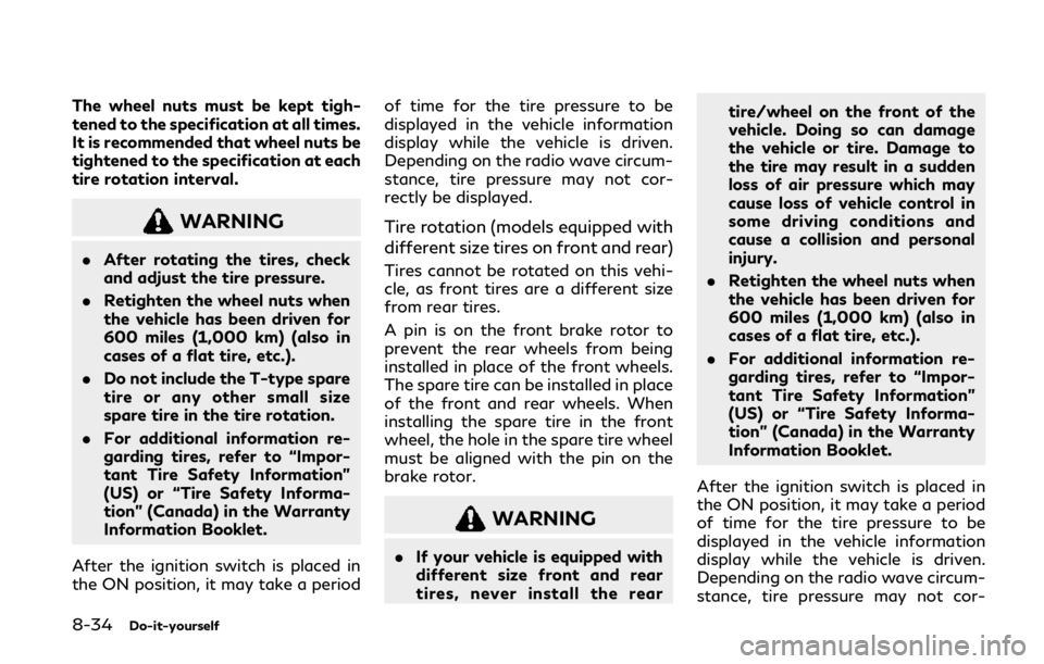 INFINITI Q60 2020  Owners Manual 8-34Do-it-yourself
The wheel nuts must be kept tigh-
tened to the specification at all times.
It is recommended that wheel nuts be
tightened to the specification at each
tire rotation interval.
WARNIN
