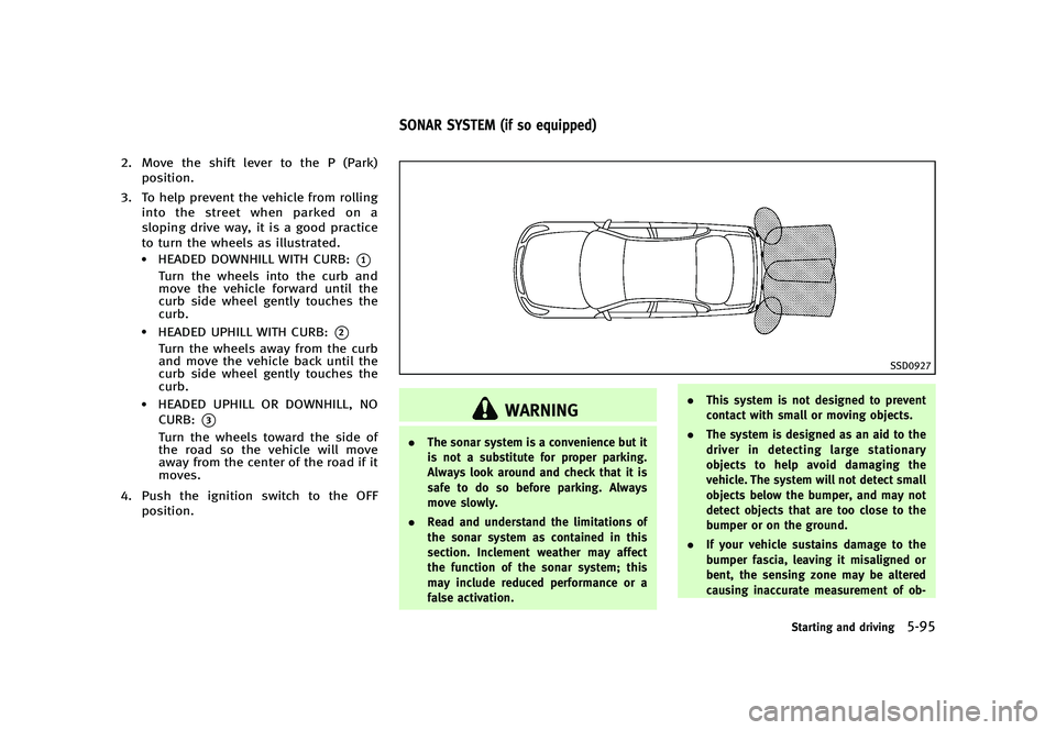 INFINITI Q70 2014  Owners Manual Black plate (397,1)
[ Edit: 2013/ 10/ 21 Model: Y51-D ]
2. Move the shift lever to the P (Park)position.
3. To help prevent the vehicle from rolling into the street when parked on a
sloping drive way,