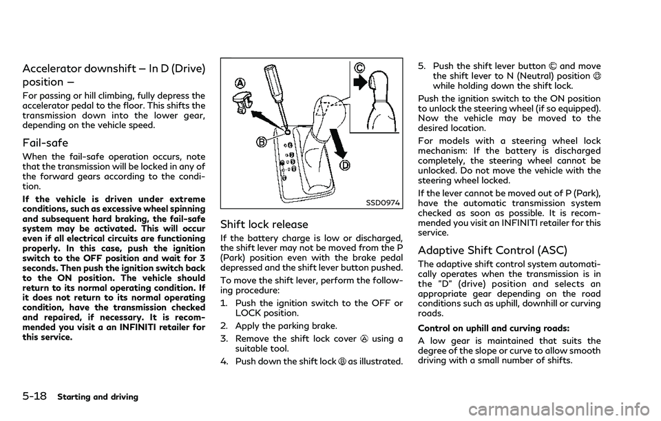 INFINITI Q70 2018 Owners Manual 5-18Starting and driving
Accelerator downshift — In D (Drive)
position —
For passing or hill climbing, fully depress the
accelerator pedal to the floor. This shifts the
transmission down into the INFINITI Q70 2018 Owners Manual 5-18Starting and driving
Accelerator downshift — In D (Drive)
position —
For passing or hill climbing, fully depress the
accelerator pedal to the floor. This shifts the
transmission down into the