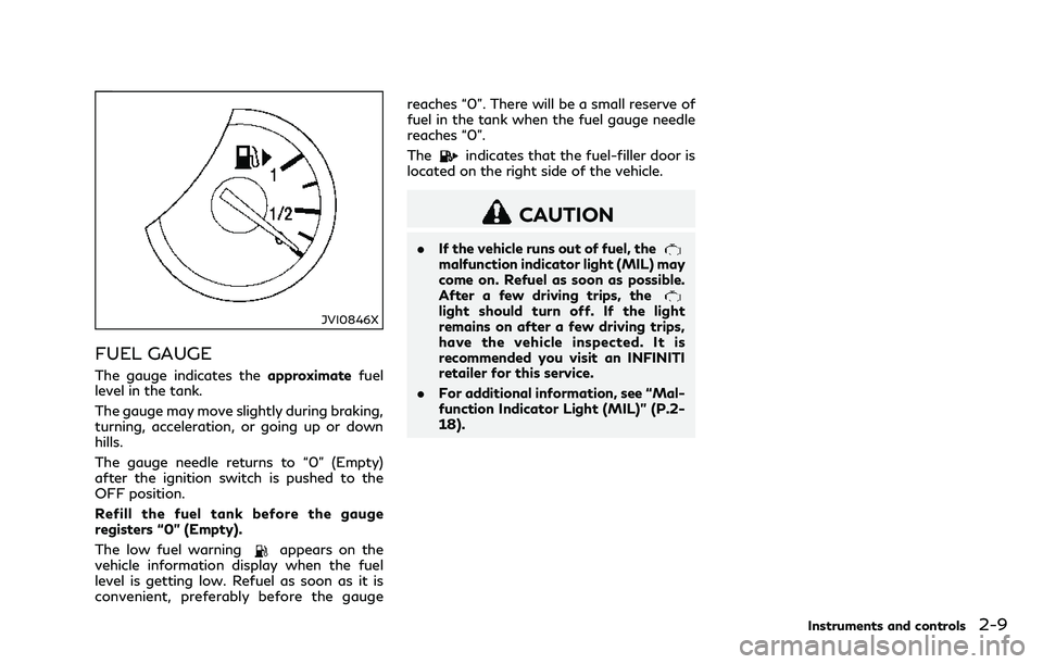 INFINITI Q70 2018 Owners Manual JVI0846X
FUEL GAUGE
The gauge indicates theapproximatefuel
level in the tank.
The gauge may move slightly during braking,
turning, acceleration, or going up or down
hills.
The gauge needle returns to INFINITI Q70 2018 Owners Manual JVI0846X
FUEL GAUGE
The gauge indicates theapproximatefuel
level in the tank.
The gauge may move slightly during braking,
turning, acceleration, or going up or down
hills.
The gauge needle returns to