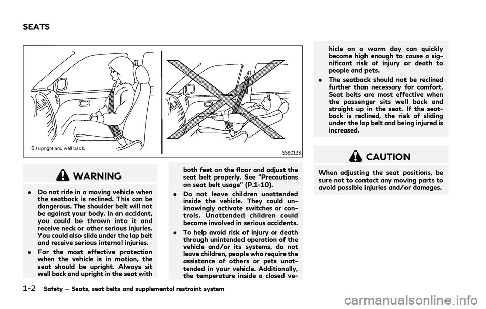INFINITI Q70 2019  Owners Manual 1-2Safety — Seats, seat belts and supplemental restraint system
SSS0133
WARNING
.Do not ride in a moving vehicle when
the seatback is reclined. This can be
dangerous. The shoulder belt will not
be a