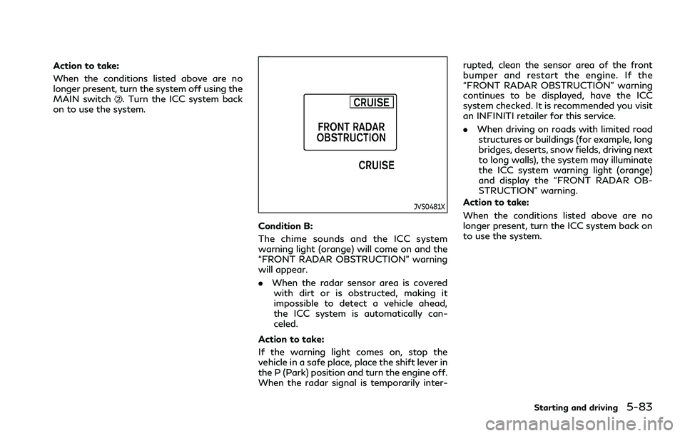 INFINITI Q70 2019 Owners Manual Action to take:
When the conditions listed above are no
longer present, turn the system off using the
MAIN switch
. Turn the ICC system back
on to use the system.
JVS0481X
Condition B:
The chime sound INFINITI Q70 2019 Owners Manual Action to take:
When the conditions listed above are no
longer present, turn the system off using the
MAIN switch
. Turn the ICC system back
on to use the system.
JVS0481X
Condition B:
The chime sound
