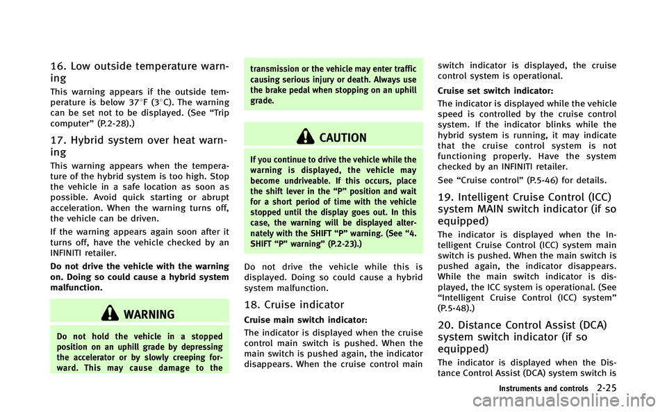 INFINITI Q70-HYBRID 2014 Owners Manual 16. Low outside temperature warn-
ing
This warning appears if the outside tem-
perature is below 378F(38C). The warning
can be set not to be displayed. (See “Trip
computer” (P.2-28).)
17. Hybrid s INFINITI Q70-HYBRID 2014 Owners Manual 16. Low outside temperature warn-
ing
This warning appears if the outside tem-
perature is below 378F(38C). The warning
can be set not to be displayed. (See “Trip
computer” (P.2-28).)
17. Hybrid s