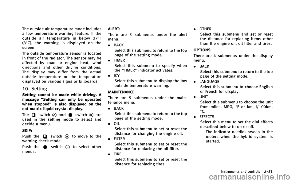 INFINITI Q70-HYBRID 2014  Owners Manual The outside air temperature mode includes
a low temperature warning feature. If the
outside air temperature is below 378F
(38C), the warning is displayed on the
screen.
The outside temperature sensor 