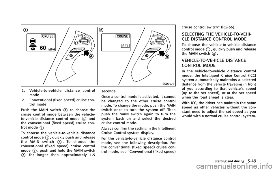 INFINITI Q70-HYBRID 2014 Owners Manual SSD0976
1. Vehicle-to-vehicle distance controlmode
2. Conventional (fixed speed) cruise con- trol mode
Push the MAIN switch
*Ato choose the
cruise control mode between the vehicle-
to-vehicle distance INFINITI Q70-HYBRID 2014 Owners Manual SSD0976
1. Vehicle-to-vehicle distance controlmode
2. Conventional (fixed speed) cruise con- trol mode
Push the MAIN switch
*Ato choose the
cruise control mode between the vehicle-
to-vehicle distance