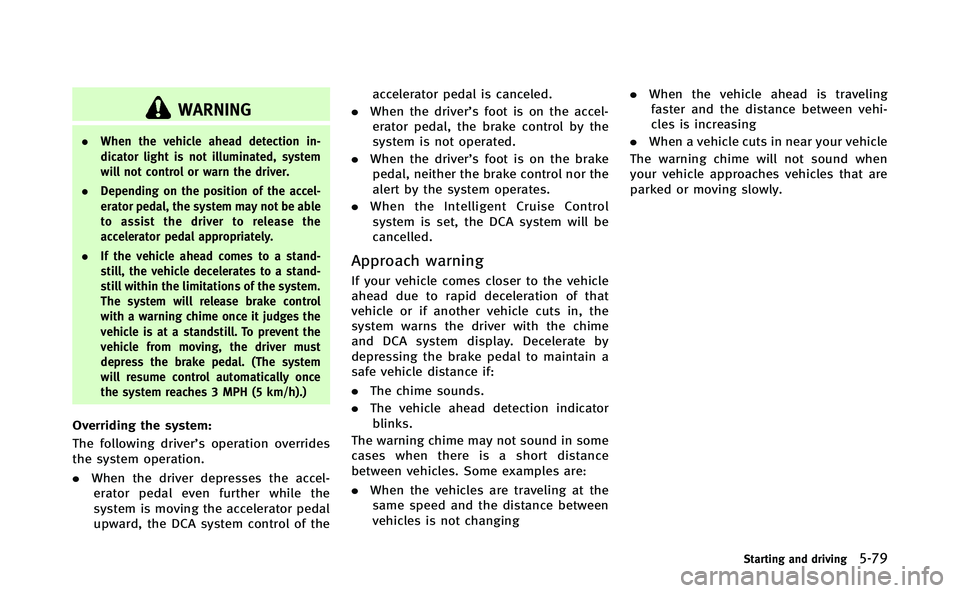 INFINITI Q70-HYBRID 2014  Owners Manual WARNING
.When the vehicle ahead detection in-
dicator light is not illuminated, system
will not control or warn the driver.
. Depending on the position of the accel-
erator pedal, the system may not b