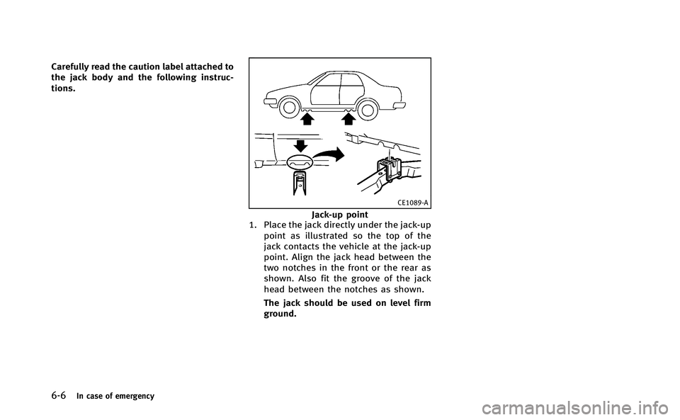 INFINITI Q70-HYBRID 2014 Owners Manual 6-6In case of emergency
Carefully read the caution label attached to
the jack body and the following instruc-
tions.
CE1089-A
Jack-up point
1. Place the jack directly under the jack-up
point as illust INFINITI Q70-HYBRID 2014 Owners Manual 6-6In case of emergency
Carefully read the caution label attached to
the jack body and the following instruc-
tions.
CE1089-A
Jack-up point
1. Place the jack directly under the jack-up
point as illust