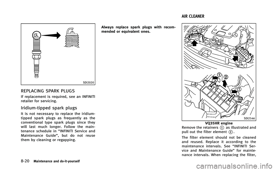 INFINITI Q70-HYBRID 2014  Owners Manual 8-20Maintenance and do-it-yourself
SDI2020
REPLACING SPARK PLUGS
If replacement is required, see an INFINITI
retailer for servicing.
Iridium-tipped spark plugs
It is not necessary to replace the iridi