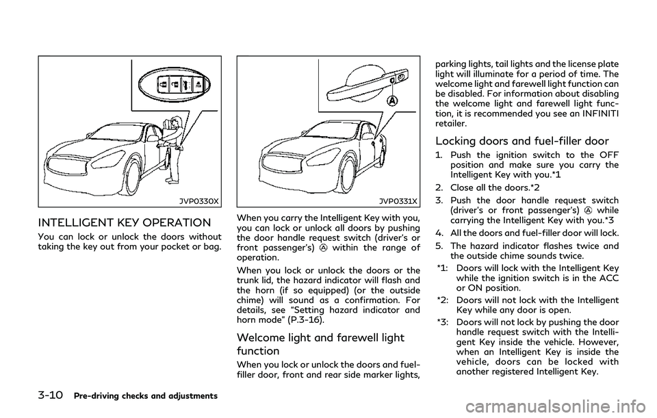 INFINITI Q70-HYBRID 2018  Owners Manual 3-10Pre-driving checks and adjustments
JVP0330X
INTELLIGENT KEY OPERATION
You can lock or unlock the doors without
taking the key out from your pocket or bag.
JVP0331X
When you carry the Intelligent K