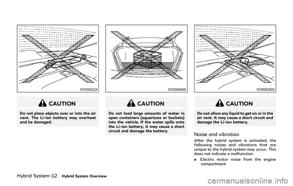 INFINITI Q70-HYBRID 2018 User Guide Hybrid System-12Hybrid System Overview
JVO0021X
CAUTION
Do not place objects over or into the air
vent. The Li-ion battery may overheat
and be damaged.
JVO0006X
CAUTION
Do not load large amounts of wa INFINITI Q70-HYBRID 2018 User Guide Hybrid System-12Hybrid System Overview
JVO0021X
CAUTION
Do not place objects over or into the air
vent. The Li-ion battery may overheat
and be damaged.
JVO0006X
CAUTION
Do not load large amounts of wa