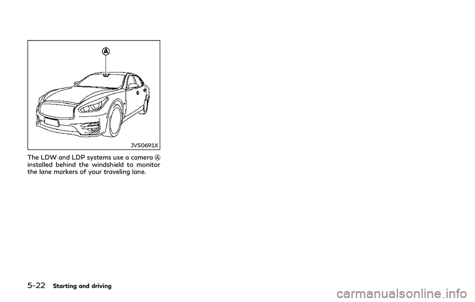 INFINITI Q70-HYBRID 2018 Owners Manual 5-22Starting and driving
JVS0691X
The LDW and LDP systems use a camerainstalled behind the windshield to monitor
the lane markers of your traveling lane. INFINITI Q70-HYBRID 2018 Owners Manual 5-22Starting and driving
JVS0691X
The LDW and LDP systems use a camerainstalled behind the windshield to monitor
the lane markers of your traveling lane.