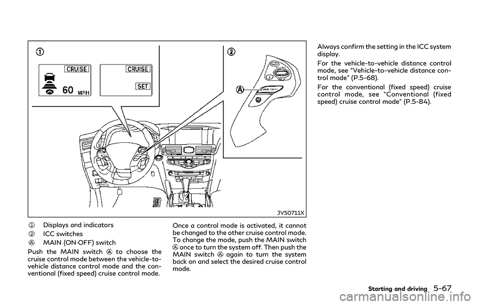 INFINITI Q70-HYBRID 2018 Owners Manual JVS0711X
Displays and indicators
ICC switches
MAIN (ON·OFF) switch
Push the MAIN switch
to choose the
cruise control mode between the vehicle-to-
vehicle distance control mode and the con-
ventional INFINITI Q70-HYBRID 2018 Owners Manual JVS0711X
Displays and indicators
ICC switches
MAIN (ON·OFF) switch
Push the MAIN switch
to choose the
cruise control mode between the vehicle-to-
vehicle distance control mode and the con-
ventional