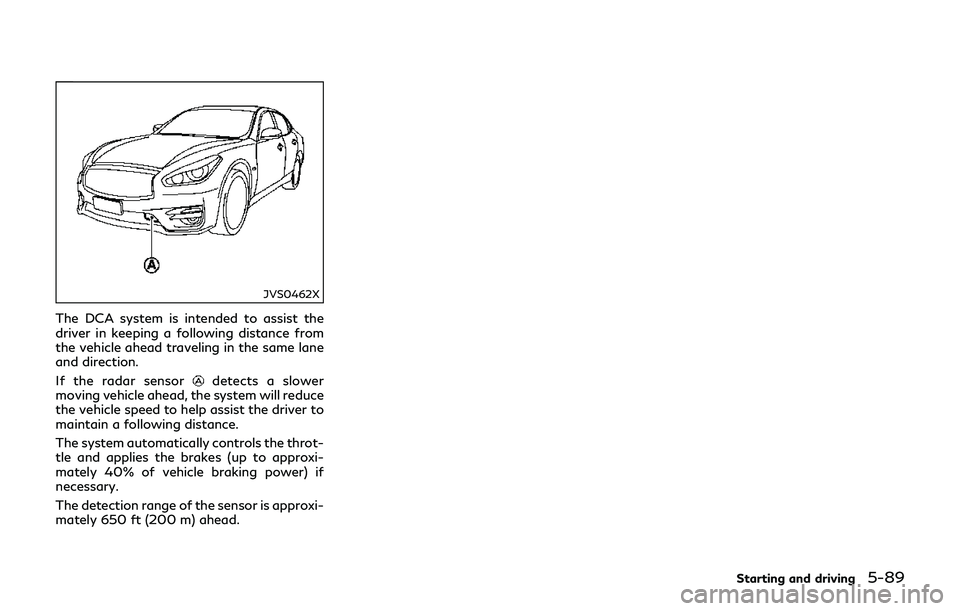 INFINITI Q70-HYBRID 2018 Owners Manual JVS0462X
The DCA system is intended to assist the
driver in keeping a following distance from
the vehicle ahead traveling in the same lane
and direction.
If the radar sensor
detects a slower
moving ve INFINITI Q70-HYBRID 2018 Owners Manual JVS0462X
The DCA system is intended to assist the
driver in keeping a following distance from
the vehicle ahead traveling in the same lane
and direction.
If the radar sensor
detects a slower
moving ve