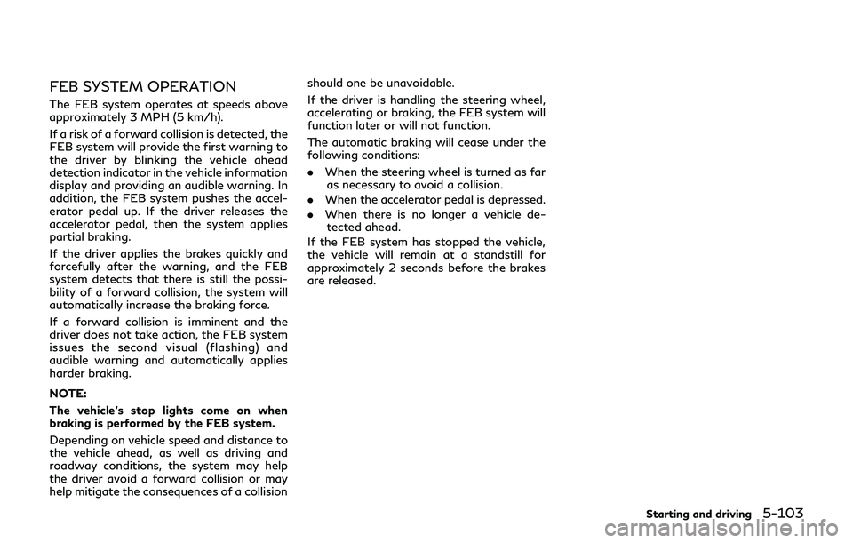 INFINITI Q70-HYBRID 2018 Owners Manual FEB SYSTEM OPERATION
The FEB system operates at speeds above
approximately 3 MPH (5 km/h).
If a risk of a forward collision is detected, the
FEB system will provide the first warning to
the driver by INFINITI Q70-HYBRID 2018 Owners Manual FEB SYSTEM OPERATION
The FEB system operates at speeds above
approximately 3 MPH (5 km/h).
If a risk of a forward collision is detected, the
FEB system will provide the first warning to
the driver by