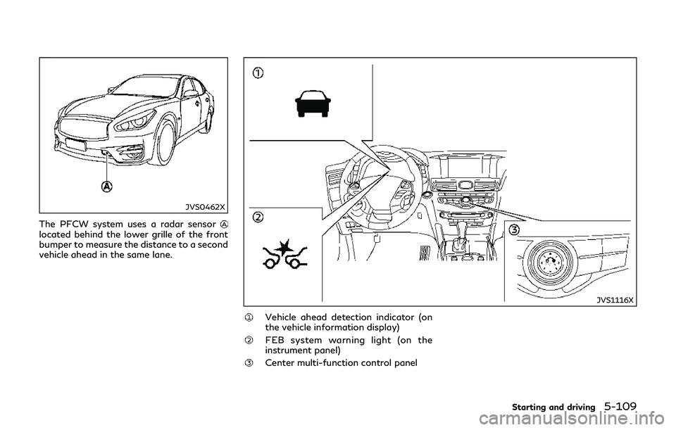 INFINITI Q70-HYBRID 2018 Owners Manual JVS0462X
The PFCW system uses a radar sensorlocated behind the lower grille of the front
bumper to measure the distance to a second
vehicle ahead in the same lane.
JVS1116X
Vehicle ahead detection ind INFINITI Q70-HYBRID 2018 Owners Manual JVS0462X
The PFCW system uses a radar sensorlocated behind the lower grille of the front
bumper to measure the distance to a second
vehicle ahead in the same lane.
JVS1116X
Vehicle ahead detection ind