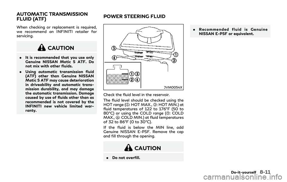 INFINITI Q70-HYBRID 2018 Owners Manual When checking or replacement is required,
we recommend an INFINITI retailer for
servicing.
CAUTION
.It is recommended that you use only
Genuine NISSAN Matic S ATF. Do
not mix with other fluids.
. Usin INFINITI Q70-HYBRID 2018 Owners Manual When checking or replacement is required,
we recommend an INFINITI retailer for
servicing.
CAUTION
.It is recommended that you use only
Genuine NISSAN Matic S ATF. Do
not mix with other fluids.
. Usin