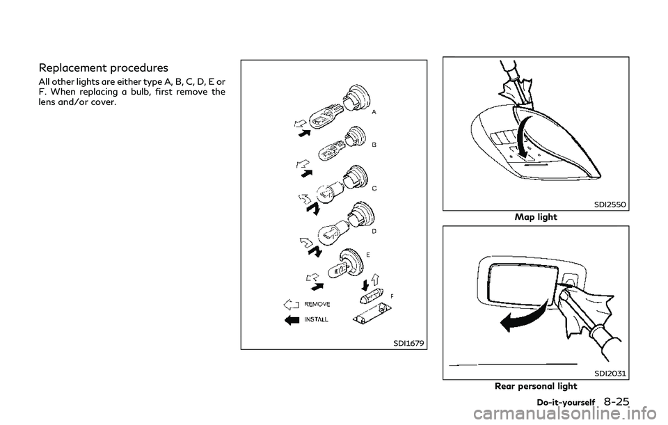 INFINITI Q70-HYBRID 2018 Owners Manual Replacement procedures
All other lights are either type A, B, C, D, E or
F. When replacing a bulb, first remove the
lens and/or cover.
SDI1679
SDI2550
Map light
SDI2031
Rear personal light
Do-it-yours INFINITI Q70-HYBRID 2018 Owners Manual Replacement procedures
All other lights are either type A, B, C, D, E or
F. When replacing a bulb, first remove the
lens and/or cover.
SDI1679
SDI2550
Map light
SDI2031
Rear personal light
Do-it-yours