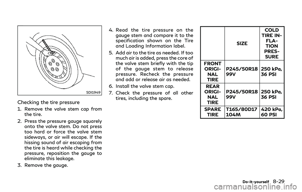 INFINITI Q70-HYBRID 2018  Owners Manual SDI1949
Checking the tire pressure
1. Remove the valve stem cap fromthe tire.
2. Press the pressure gauge squarely onto the valve stem. Do not press
too hard or force the valve stem
sideways, or air w