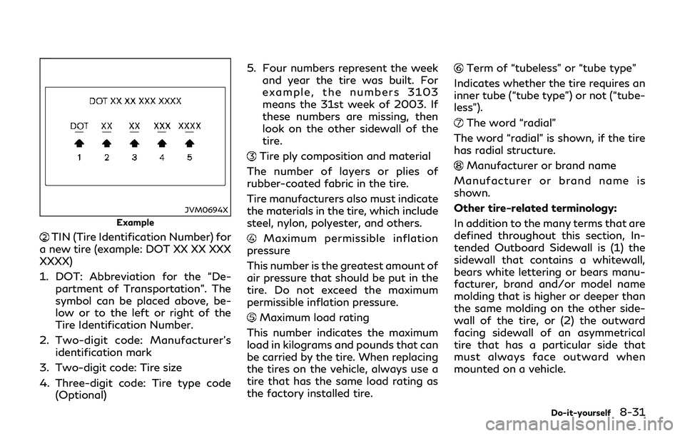 INFINITI Q70-HYBRID 2018  Owners Manual JVM0694X
Example
TIN (Tire Identification Number) for
a new tire (example: DOT XX XX XXX
XXXX)
1. DOT: Abbreviation for the “De- partment of Transportation”. The
symbol can be placed above, be-
lo