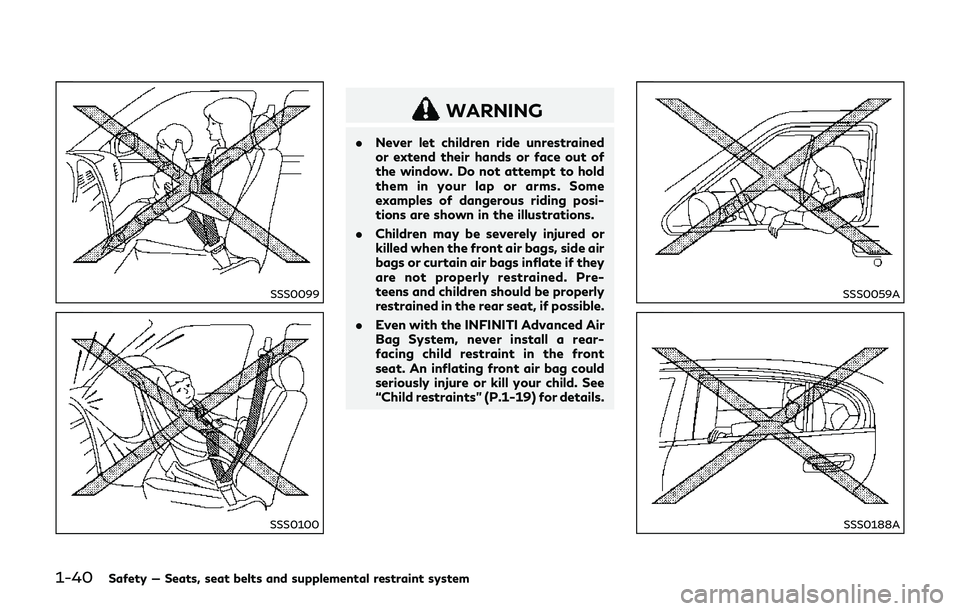 INFINITI Q70-HYBRID 2018  Owners Manual 1-40Safety — Seats, seat belts and supplemental restraint system
SSS0099
SSS0100
WARNING
.Never let children ride unrestrained
or extend their hands or face out of
the window. Do not attempt to hold