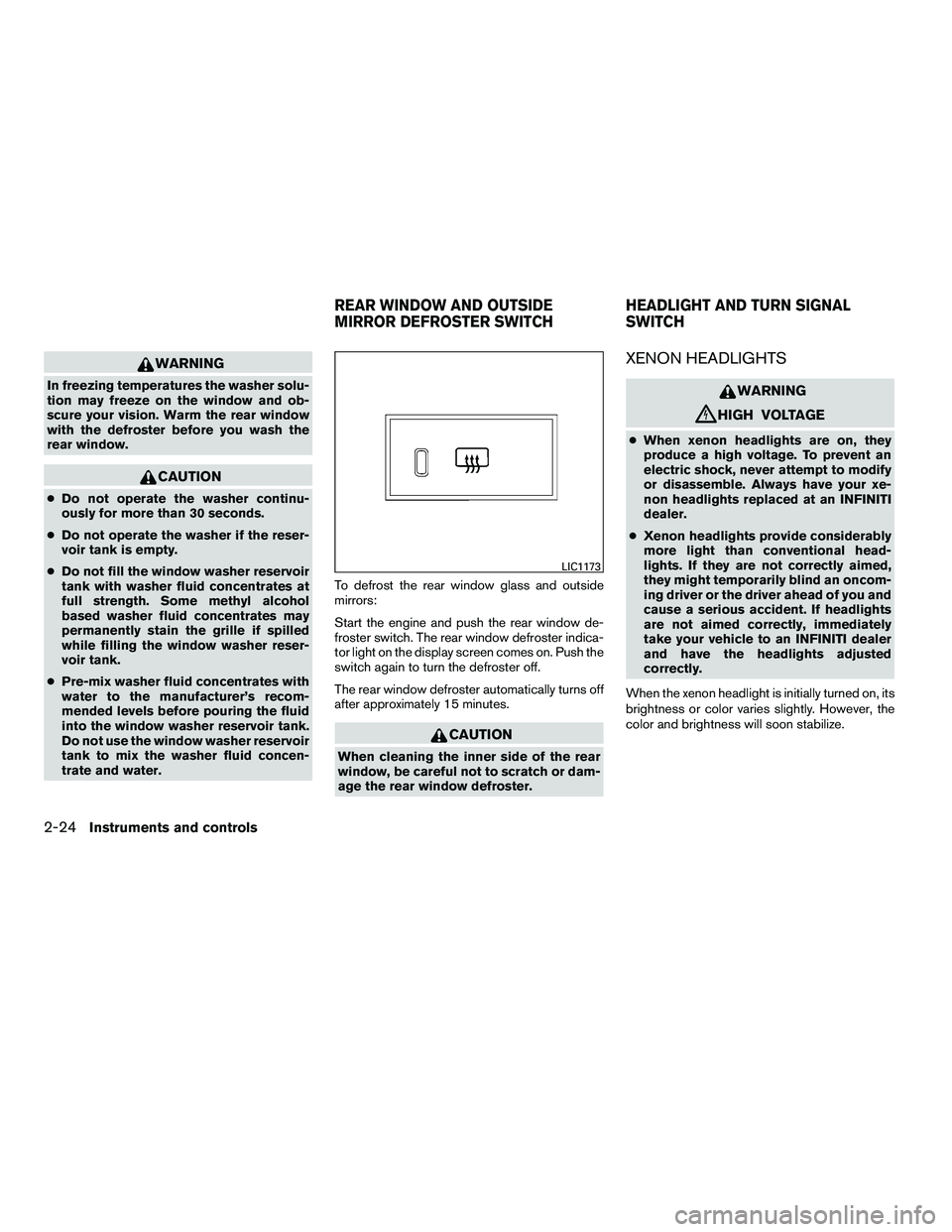 INFINITI QX 2010  Owners Manual WARNING
In freezing temperatures the washer solu-
tion may freeze on the window and ob-
scure your vision. Warm the rear window
with the defroster before you wash the
rear window.
CAUTION
●Do not op