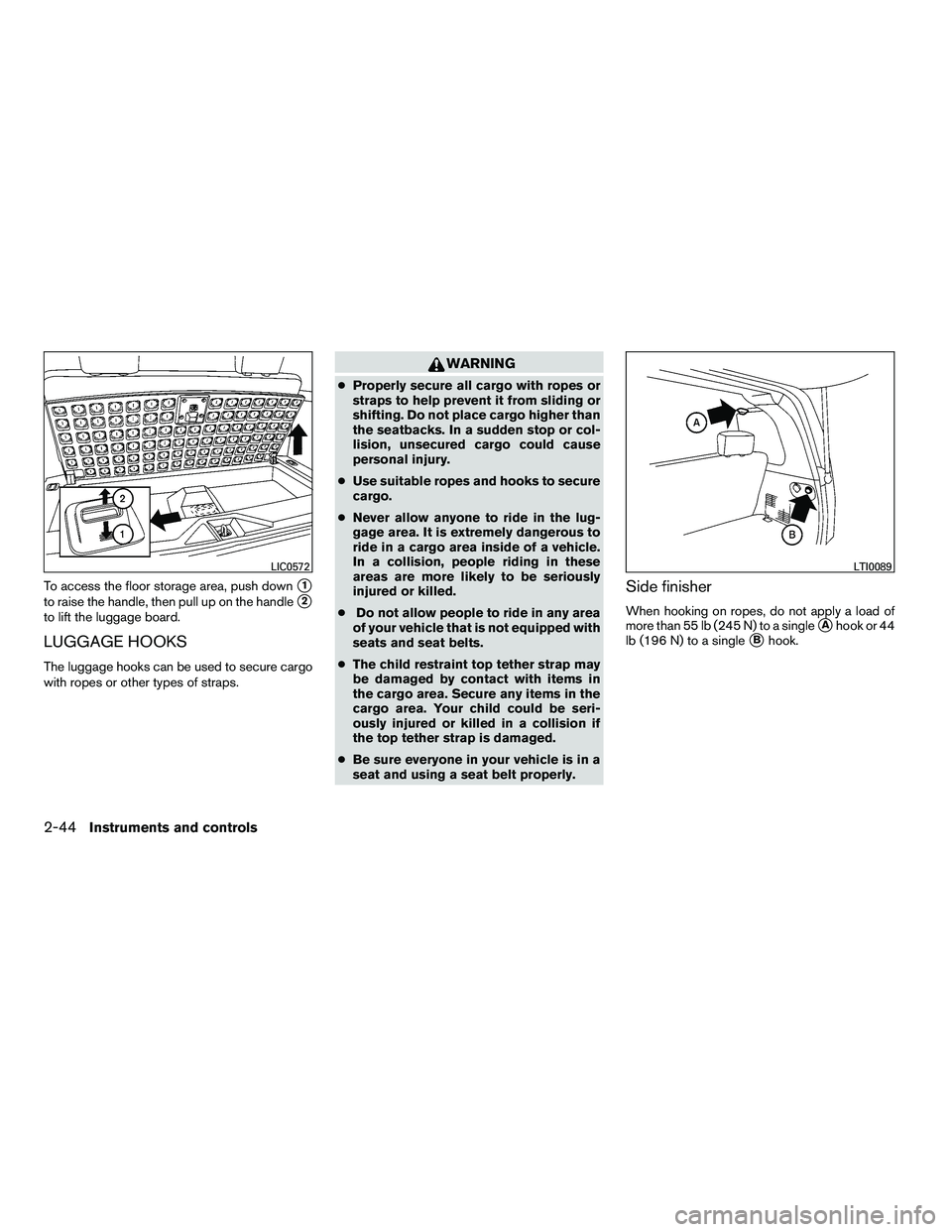 INFINITI QX 2010  Owners Manual To access the floor storage area, push down1
to raise the handle, then pull up on the handle2
to lift the luggage board.
LUGGAGE HOOKS
The luggage hooks can be used to secure cargo
with ropes or oth