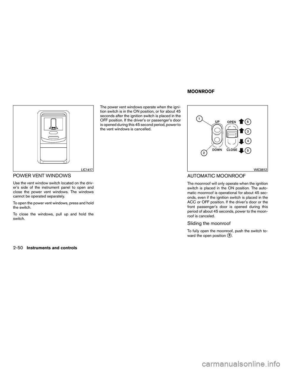INFINITI QX 2010  Owners Manual POWER VENT WINDOWS
Use the vent window switch located on the driv-
er’s side of the instrument panel to open and
close the power vent windows. The windows
cannot be operated separately.
To open the 