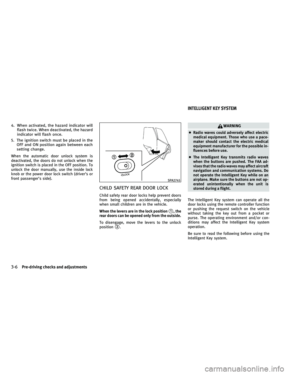 INFINITI QX 2011  Owners Manual 4. When activated, the hazard indicator willflash twice. When deactivated, the hazard
indicator will flash once.
5. The ignition switch must be placed in the OFF and ON position again between each
set