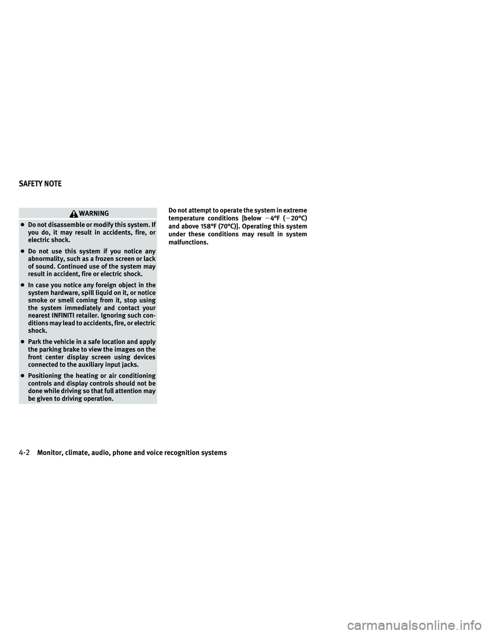 INFINITI QX 2011 User Guide WARNING
●Do not disassemble or modify this system. If
you do, it may result in accidents, fire, or
electric shock.
● Do not use this system if you notice any
abnormality, such as a frozen screen o