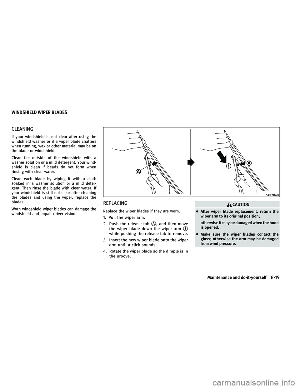 INFINITI QX 2011  Owners Manual CLEANING
If your windshield is not clear after using the
windshield washer or if a wiper blade chatters
when running, wax or other material may be on
the blade or windshield.
Clean the outside of the 