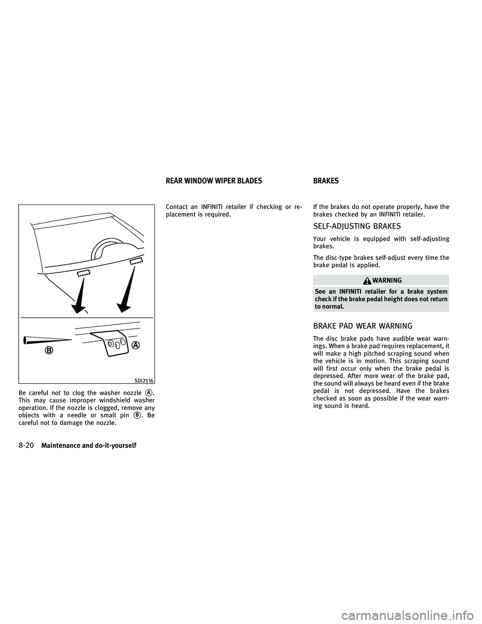 INFINITI QX 2011 Workshop Manual Be careful not to clog the washer nozzleA.
This may cause improper windshield washer
operation. If the nozzle is clogged, remove any
objects with a needle or small pin
B.Be
careful not to damage the