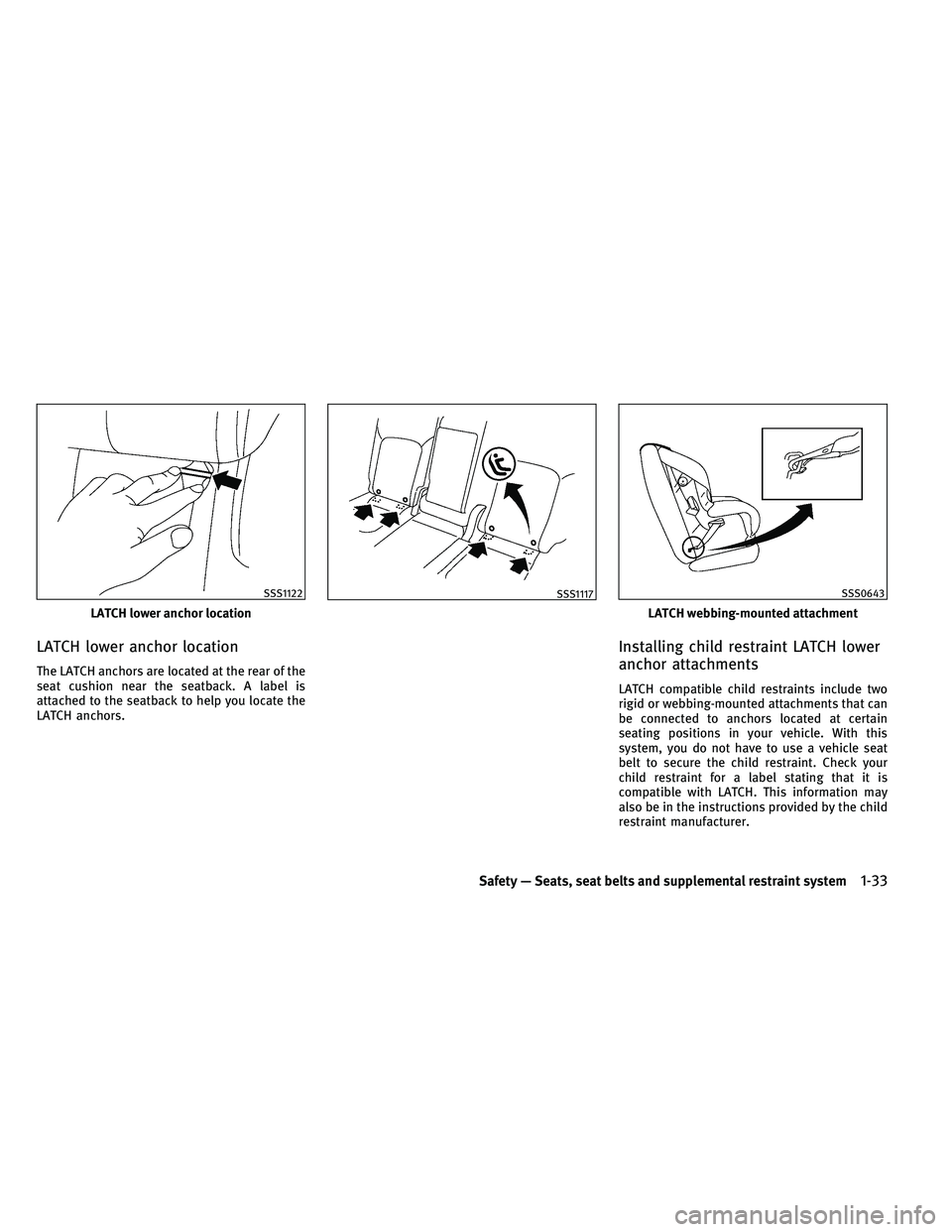 INFINITI QX 2011 Workshop Manual LATCH lower anchor location
The LATCH anchors are located at the rear of the
seat cushion near the seatback. A label is
attached to the seatback to help you locate the
LATCH anchors.
Installing child 