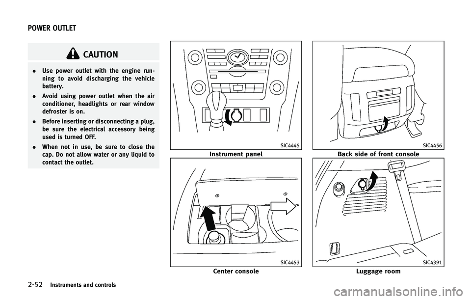 INFINITI QX 2013  Owners Manual 2-52Instruments and controls
CAUTION
.Use power outlet with the engine run-
ning to avoid discharging the vehicle
battery.
. Avoid using power outlet when the air
conditioner, headlights or rear windo