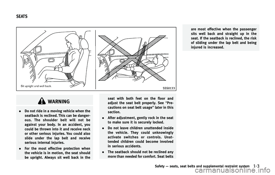 INFINITI QX 2013  Owners Manual SSS0133
WARNING
.Do not ride in a moving vehicle when the
seatback is reclined. This can be danger-
ous. The shoulder belt will not be
against your body. In an accident, you
could be thrown into it an